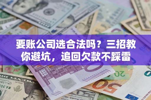 北京要账公司选合法吗？三招教你避坑，追回欠款不踩雷