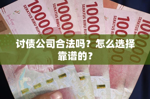 北京讨债公司合法吗？怎么选择靠谱的？