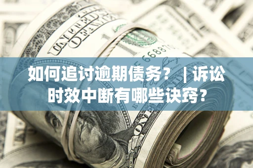 北京如何追讨逾期债务？ | 诉讼时效中断有哪些诀窍？