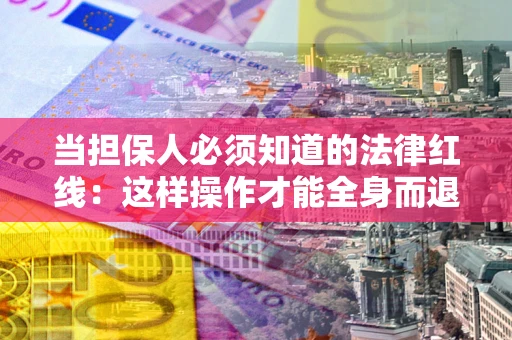 北京当担保人必须知道的法律红线：这样操作才能全身而退