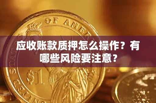 北京应收账款质押怎么操作？有哪些风险要注意？