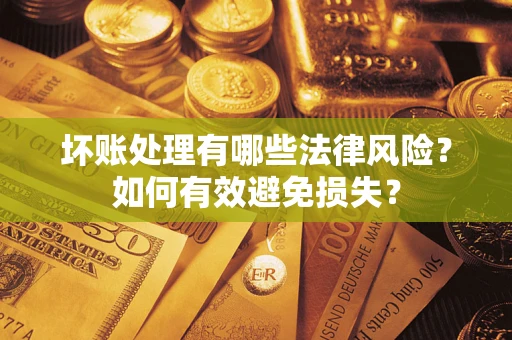 北京坏账处理有哪些法律风险？如何有效避免损失？